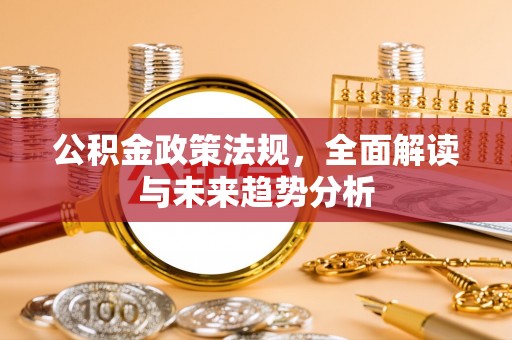 魏都公积金政策法规，全面解读与未来趋势分析
