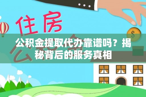 魏都公积金提取代办靠谱吗？揭秘背后的服务真相