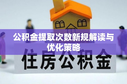 魏都公积金提取次数新规解读与优化策略