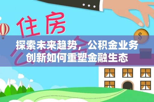 魏都探索未来趋势，公积金业务创新如何重塑金融生态