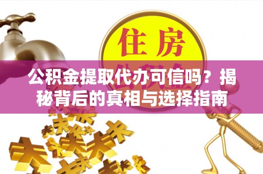 魏都公积金提取代办可信吗？揭秘背后的真相与选择指南