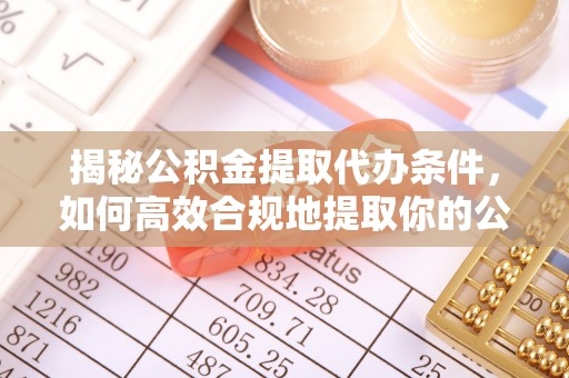 魏都揭秘公积金提取代办条件，如何高效合规地提取你的公积金