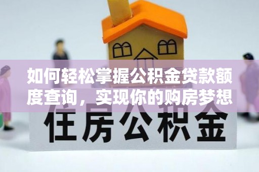 魏都如何轻松掌握公积金贷款额度查询，实现你的购房梦想
