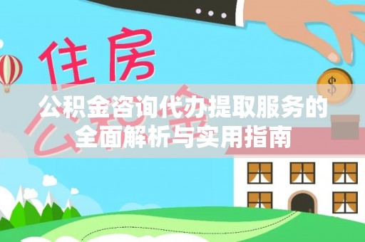 魏都公积金咨询代办提取服务的全面解析与实用指南