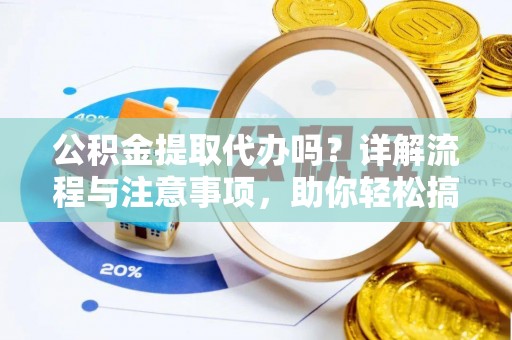魏都公积金提取代办吗？详解流程与注意事项，助你轻松搞定！
