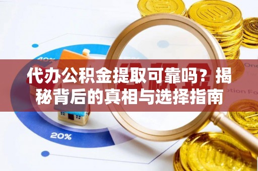魏都代办公积金提取可靠吗？揭秘背后的真相与选择指南