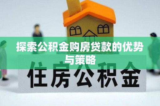 魏都探索公积金购房贷款的优势与策略