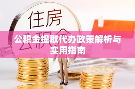 魏都公积金提取代办政策解析与实用指南