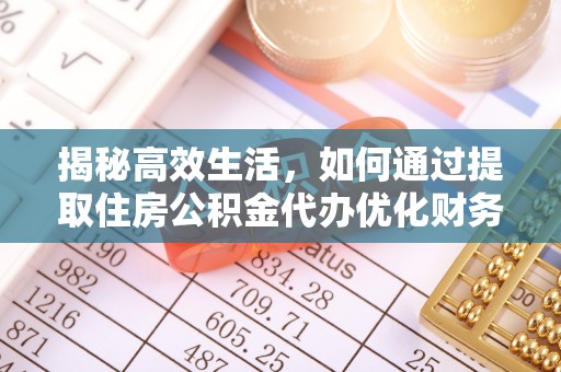 魏都揭秘高效生活，如何通过提取住房公积金代办优化财务管理