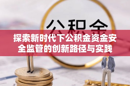 魏都探索新时代下公积金资金安全监管的创新路径与实践