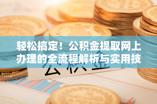 魏都轻松搞定！公积金提取网上办理的全流程解析与实用技巧