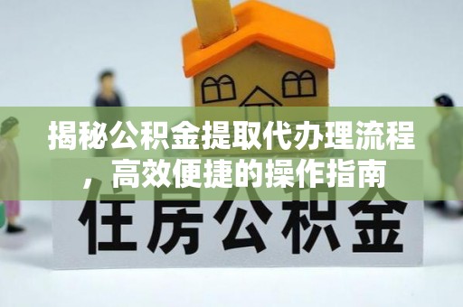 魏都揭秘公积金提取代办理流程，高效便捷的操作指南