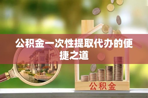 魏都公积金一次性提取代办的便捷之道