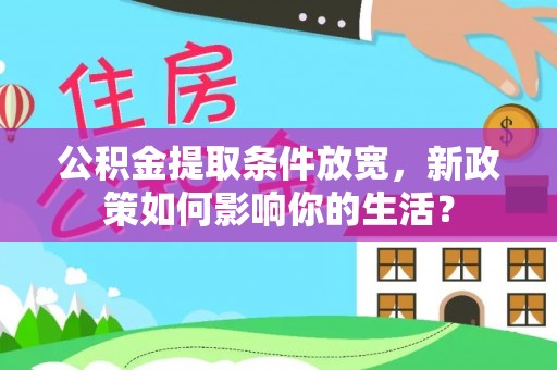 魏都公积金提取条件放宽，新政策如何影响你的生活？
