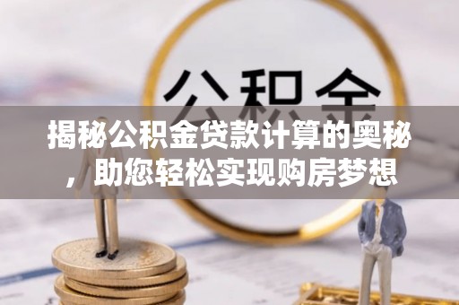 魏都揭秘公积金贷款计算的奥秘，助您轻松实现购房梦想