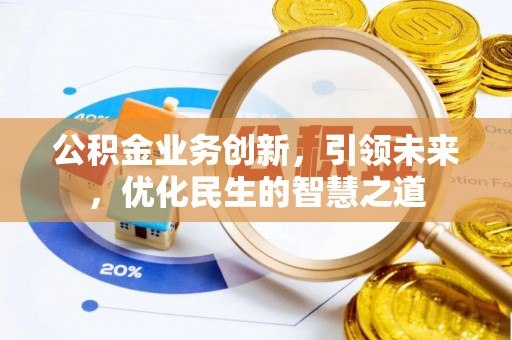 魏都公积金业务创新，引领未来，优化民生的智慧之道