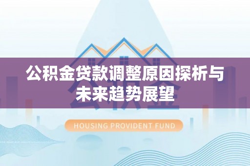 魏都公积金贷款调整原因探析与未来趋势展望