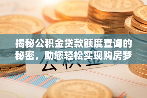 魏都揭秘公积金贷款额度查询的秘密，助您轻松实现购房梦想