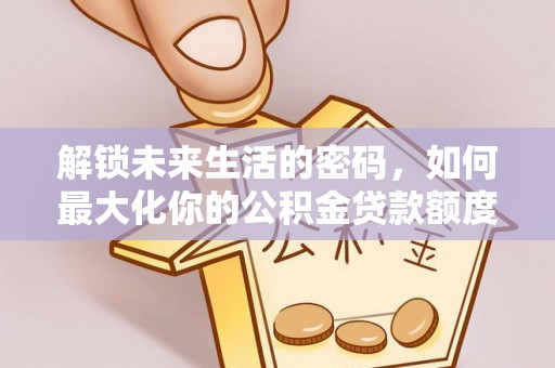 魏都解锁未来生活的密码，如何最大化你的公积金贷款额度