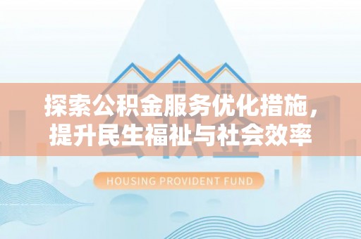 魏都探索公积金服务优化措施，提升民生福祉与社会效率