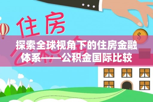 魏都探索全球视角下的住房金融体系——公积金国际比较
