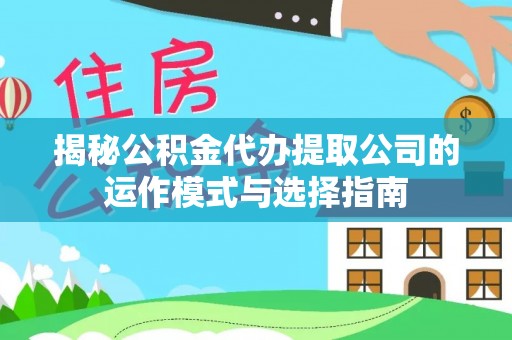 魏都揭秘公积金代办提取公司的运作模式与选择指南