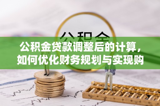 魏都公积金贷款调整后的计算，如何优化财务规划与实现购房梦想