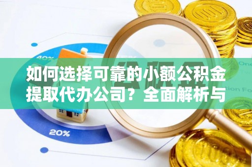 魏都如何选择可靠的小额公积金提取代办公司？全面解析与注意事项
