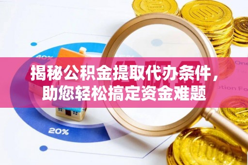魏都揭秘公积金提取代办条件，助您轻松搞定资金难题