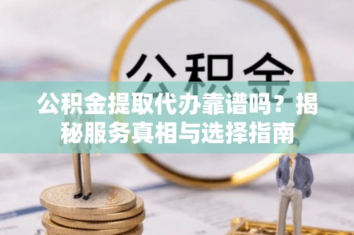 魏都公积金提取代办靠谱吗？揭秘服务真相与选择指南