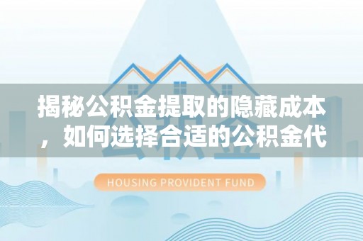 魏都揭秘公积金提取的隐藏成本，如何选择合适的公积金代办提取费用服务