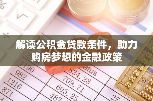 魏都解读公积金贷款条件，助力购房梦想的金融政策