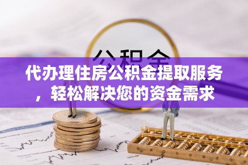 魏都代办理住房公积金提取服务，轻松解决您的资金需求