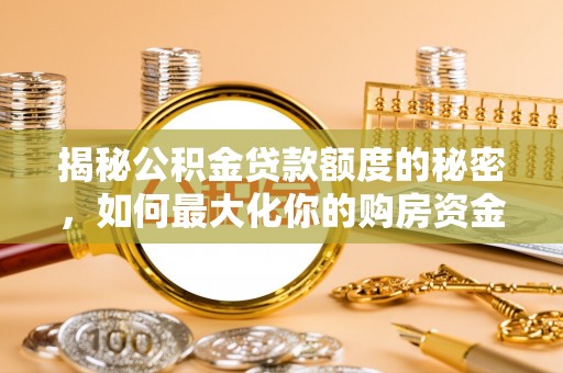 魏都揭秘公积金贷款额度的秘密，如何最大化你的购房资金