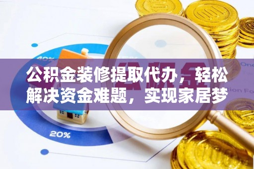 魏都公积金装修提取代办，轻松解决资金难题，实现家居梦想