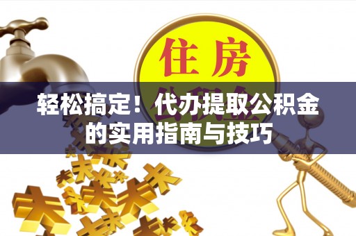 魏都轻松搞定！代办提取公积金的实用指南与技巧