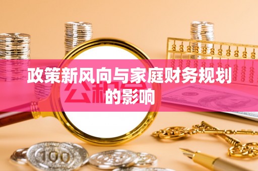魏都政策新风向与家庭财务规划的影响