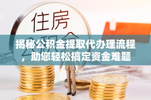 魏都揭秘公积金提取代办理流程，助您轻松搞定资金难题