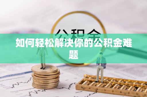 魏都如何轻松解决你的公积金难题