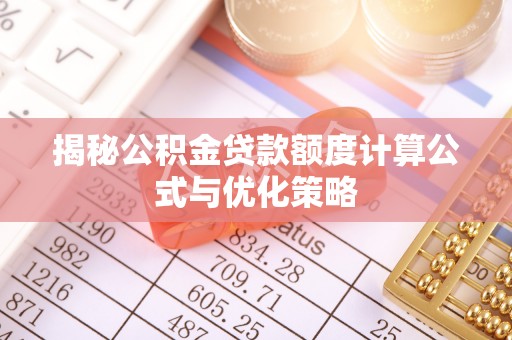 魏都揭秘公积金贷款额度计算公式与优化策略