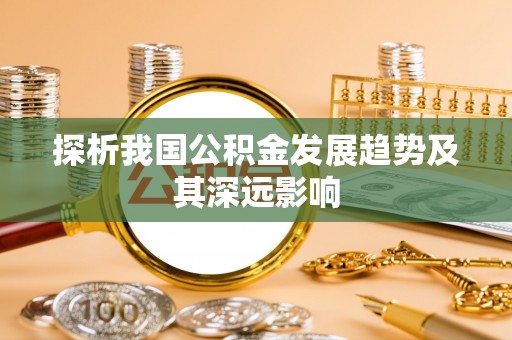 魏都探析我国公积金发展趋势及其深远影响