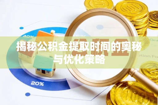 魏都揭秘公积金提取时间的奥秘与优化策略