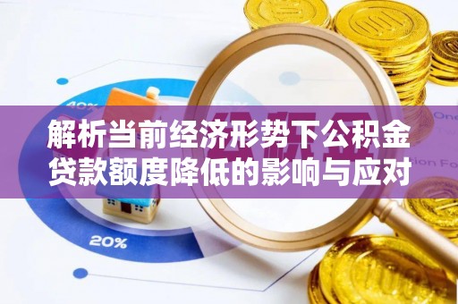 魏都解析当前经济形势下公积金贷款额度降低的影响与应对策略
