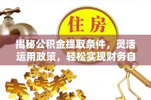 魏都揭秘公积金提取条件，灵活运用政策，轻松实现财务自由