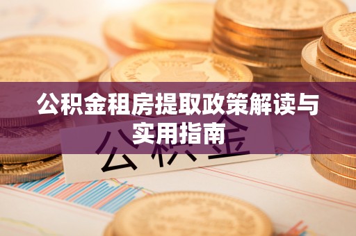 魏都公积金租房提取政策解读与实用指南