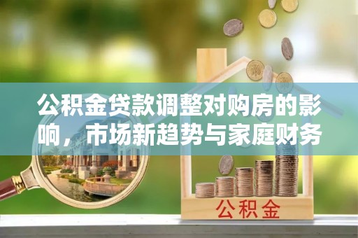 魏都公积金贷款调整对购房的影响，市场新趋势与家庭财务规划