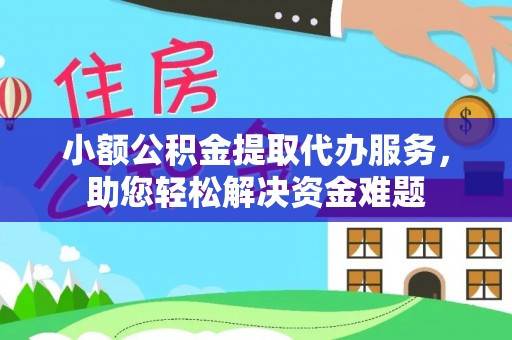 魏都小额公积金提取代办服务，助您轻松解决资金难题