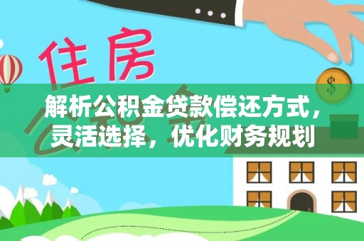 魏都解析公积金贷款偿还方式，灵活选择，优化财务规划