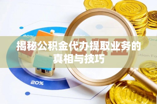 魏都揭秘公积金代办提取业务的真相与技巧