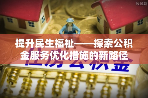 魏都提升民生福祉——探索公积金服务优化措施的新路径